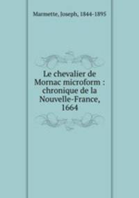 Le chevalier de Mornac microform : chronique de la Nouvelle-France, 1664