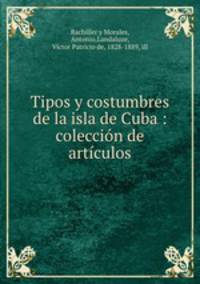 Tipos y costumbres de la isla de Cuba : coleccin de artculos