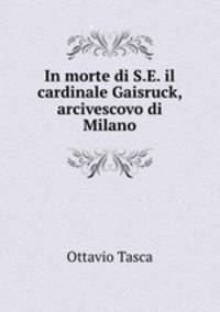 In morte di S.E. il cardinale Gaisruck, arcivescovo di Milano
