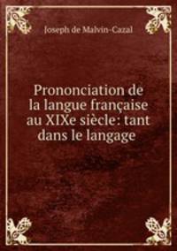 Prononciation de la langue franaise au XIXe sicle: tant dans le langage .