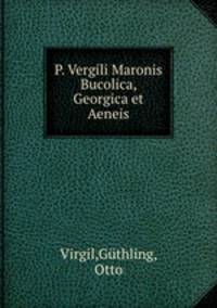 P. Vergili Maronis Bucolica, Georgica et Aeneis