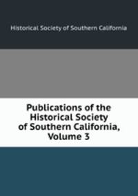 Publications of the Historical Society of Southern California, Volume 3