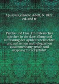 Psyche und Eros. Ein milesisches mrchen in der darstellung und auffassung des Apulejus beleuchtet und auf seinen mythologischen zusammenhang gehalt und ursprung zurckgefhrt