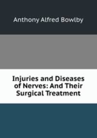 Injuries and Diseases of Nerves: And Their Surgical Treatment