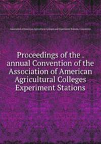Proceedings of the . annual Convention of the Association of American Agricultural Colleges & Experiment Stations