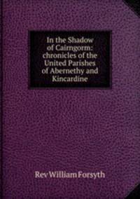 In the Shadow of Cairngorm: chronicles of the United Parishes of Abernethy and Kincardine