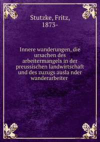 Innere wanderungen, die ursachen des arbeitermangels in der preussischen landwirtschaft und des zuzugs auslander wanderarbeiter