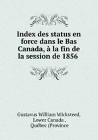 Index des status en force dans le Bas Canada, la fin de la session de 1856 .
