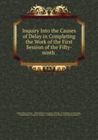 Inquiry Into the Causes of Delay in Completing the Work of the First Session of the Fifty-ninth .