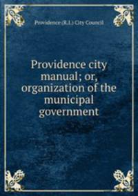 Providence city manual; or, organization of the municipal government