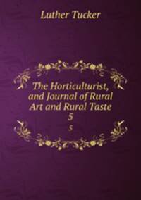The Horticulturist, and Journal of Rural Art and Rural Taste. 5