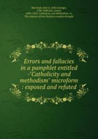 Errors and fallacies in a pamphlet entitled -"Catholicity and methodism" microform : exposed and refuted