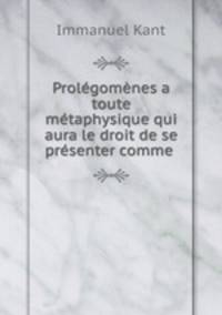 Prolgomnes a toute mtaphysique qui aura le droit de se prsenter comme .