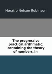 The progressive practical arithmetic: containing the theory of numbers, in .