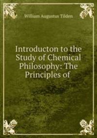 Introducton to the Study of Chemical Philosophy: The Principles of .