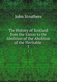 The History of Scotland from the Union to the Abolition of the Abolition of the Heritable .. 1