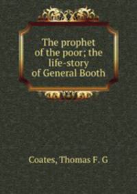 The prophet of the poor; the life-story of General Booth