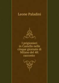 I prigionieri in Castello nelle cinque giornate di Milano del 48: racconto .
