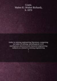 Index to mining engineering literature, comprsing an index of mining, metallurgical, civil, mechanical, electrical and chemical engineering subjects as related to mining engineering. 1