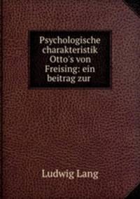 Psychologische charakteristik Otto`s von Freising: ein beitrag zur .