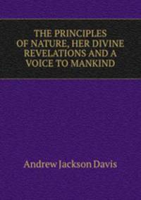 THE PRINCIPLES OF NATURE, HER DIVINE REVELATIONS AND A VOICE TO MANKIND