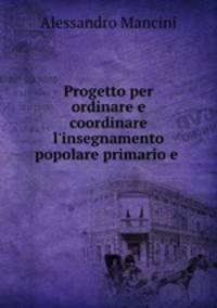 Progetto per ordinare e coordinare l`insegnamento popolare primario e .