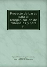 Proyecto de bases para la reorganizacion de tribunales, y para el .