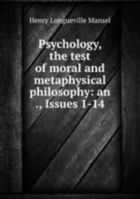 Psychology, the test of moral and metaphysical philosophy: an ., Issues 1-14