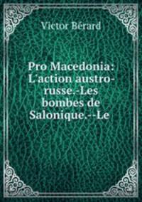 Pro Macedonia: L`action austro-russe.-Les bombes de Salonique.--Le .