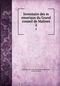 Inventaire des m emoriaux du Grand conseil de Malines. 2