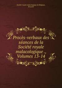 Procs-verbaux des sances de la Socit royale malacologique ., Volumes 13-14