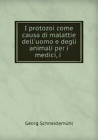 I protozoi come causa di malattie dell`uomo e degli animali per i medici, i .