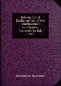 International Exchange List of the Smithsonian Institution: Corrected to July 1897