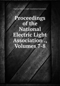 Proceedings of the National Electric Light Association ., Volumes 7-8