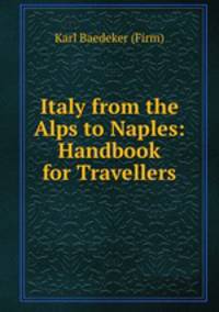 Italy from the Alps to Naples: Handbook for Travellers
