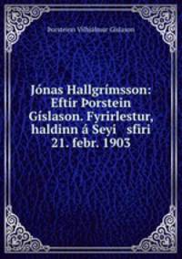 Jnas Hallgrmsson: Eftir orstein Gslason. Fyrirlestur, haldinn Seyi sfiri 21. febr. 1903