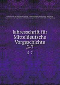 Jahresschrift fr Mitteldeutsche Vorgeschichte. 5-7