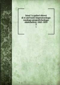 История полувековои? деятельности Императорского Русского географического общества. 1845-1895. Часть 3
