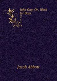 John Gay; Or, Work for Boys.. 3