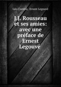 J.J. Rousseau et ses amies: avec une prface de Ernest Legouv .