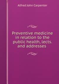 Preventive medicine in relation to the public health, lects. and addresses .