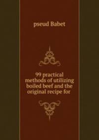99 practical methods of utilizing boiled beef and the original recipe for .