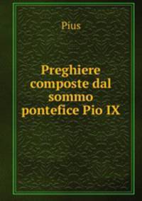 Preghiere composte dal sommo pontefice Pio IX.
