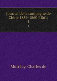 Journal de la campagne de Chine 1859-1860-1861;. 1