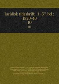 Juridisk tidsskrift . 1.-37. bd.; 1820-40. 10