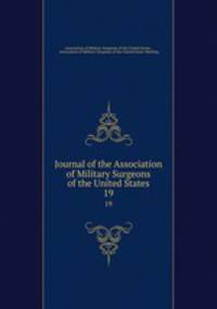 Journal of the Association of Military Surgeons of the United States. 19