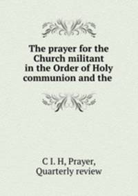 The prayer for the Church militant in the Order of Holy communion and the .