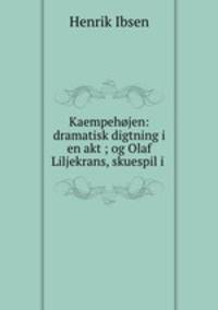 Kaempehjen: dramatisk digtning i en akt ; og Olaf Liljekrans, skuespil i .