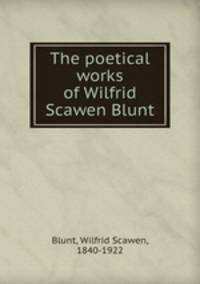 The poetical works of Wilfrid Scawen Blunt