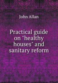 Practical guide on "healthy houses" and sanitary reform